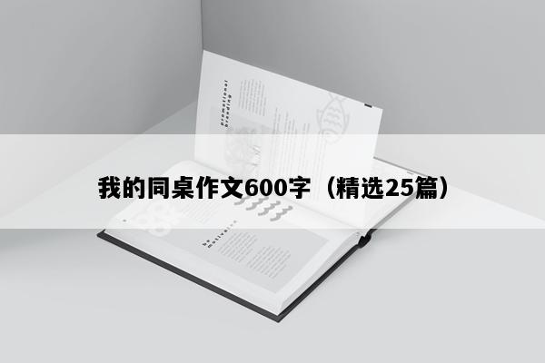 我的同桌作文600字（精选25篇）