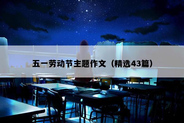 五一劳动节主题作文（精选43篇）