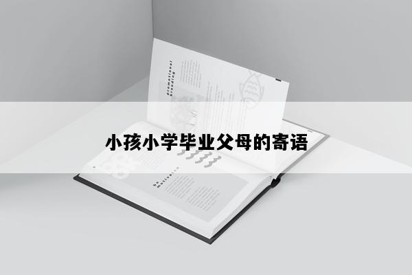 小孩小学毕业父母的寄语
