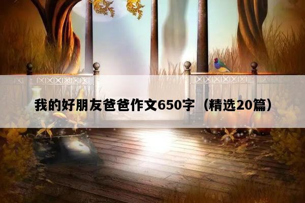 我的好朋友爸爸作文650字（精选20篇）
