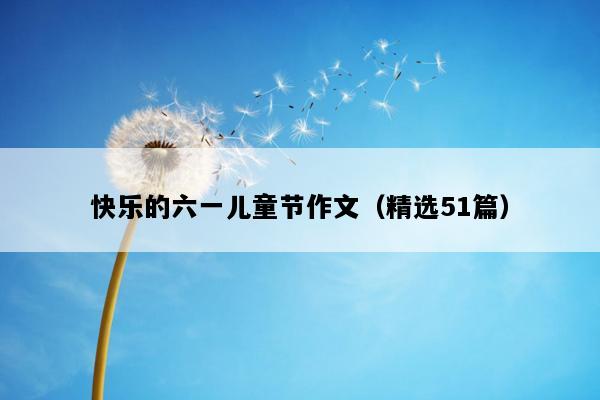 快乐的六一儿童节作文（精选51篇）