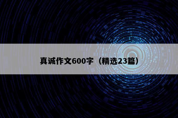真诚作文600字（精选23篇）