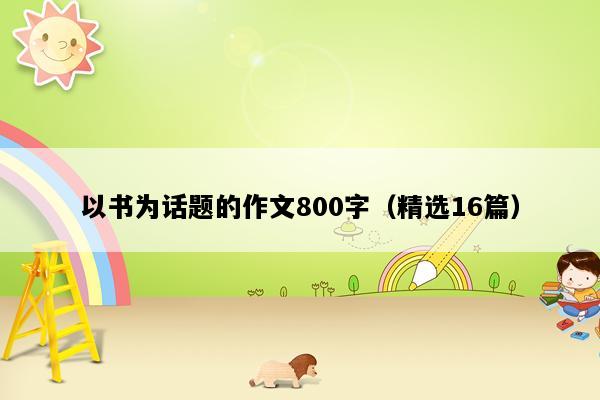 以书为话题的作文800字（精选16篇）