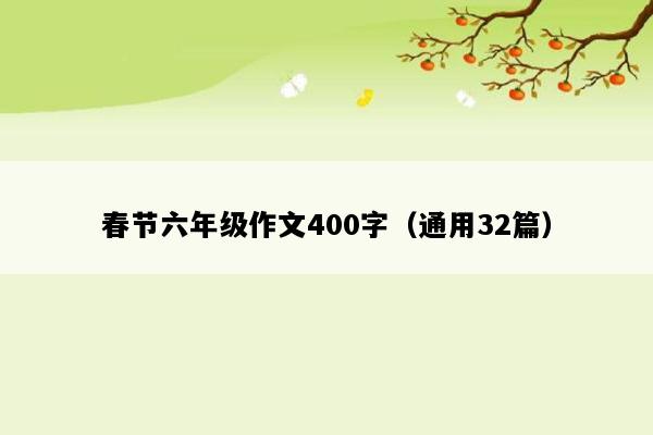 春节六年级作文400字（通用32篇）