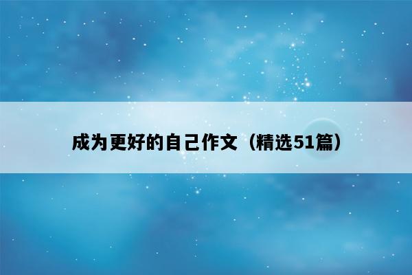 成为更好的自己作文（精选51篇）