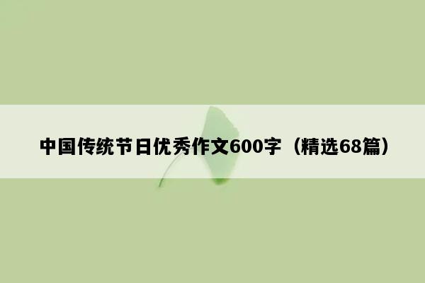 中国传统节日优秀作文600字（精选68篇）