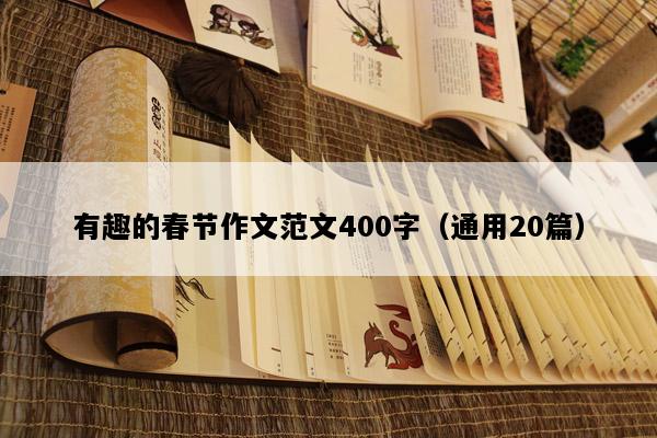 有趣的春节作文范文400字（通用20篇）