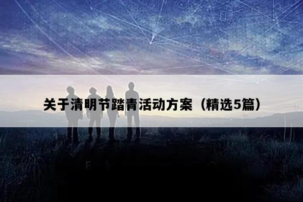 关于清明节踏青活动方案（精选5篇）