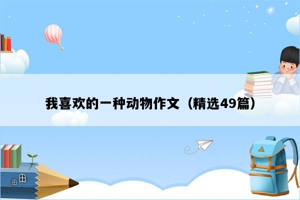 我喜欢的一种动物作文（精选49篇）