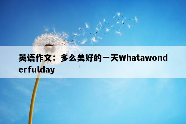 英语作文：多么美好的一天Whatawonderfulday