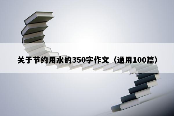 关于节约用水的350字作文（通用100篇）