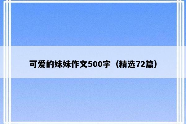 可爱的妹妹作文500字（精选72篇）