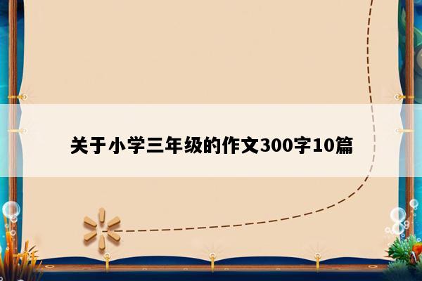 关于小学三年级的作文300字10篇