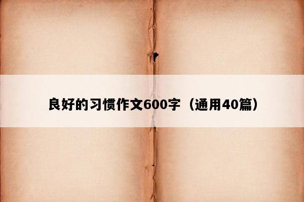 良好的习惯作文600字（通用40篇）