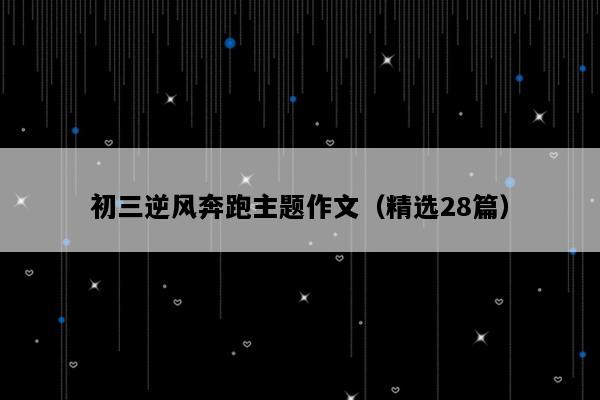 初三逆风奔跑主题作文（精选28篇）