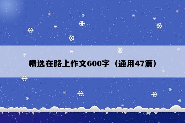 精选在路上作文600字（通用47篇）