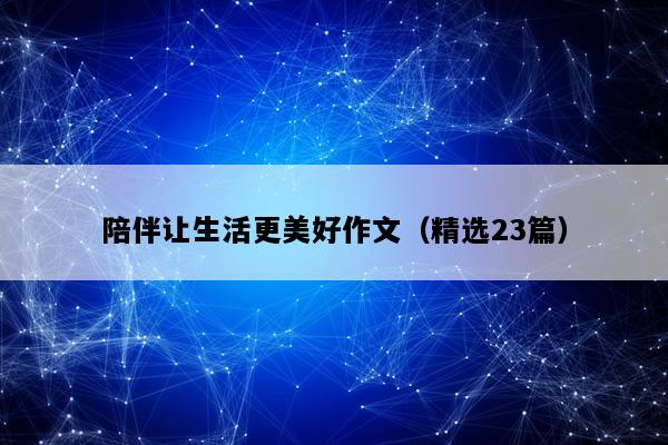 陪伴让生活更美好作文（精选23篇）