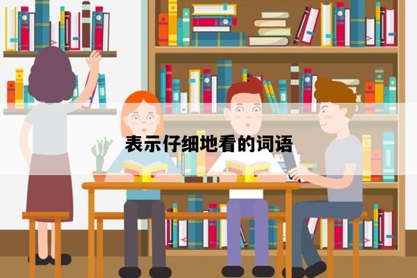 表示仔细地看的词语