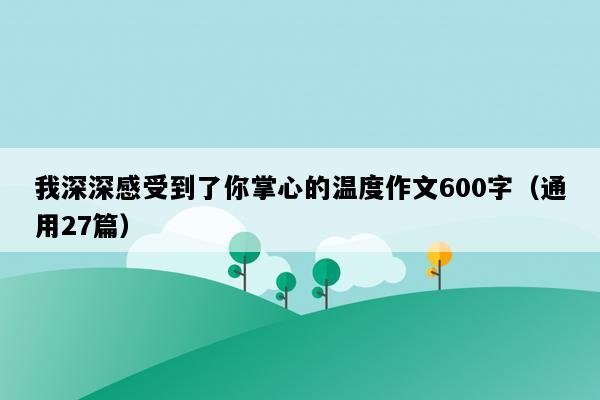 我深深感受到了你掌心的温度作文600字（通用27篇）