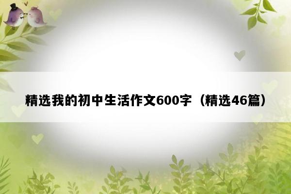 精选我的初中生活作文600字（精选46篇）