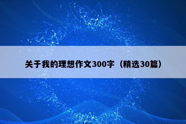 关于我的理想作文300字（精选30篇）