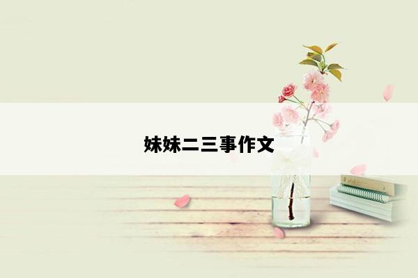 妹妹二三事作文