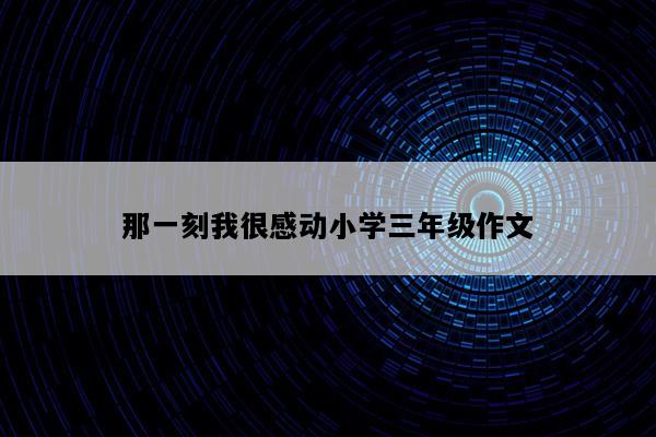 那一刻我很感动小学三年级作文