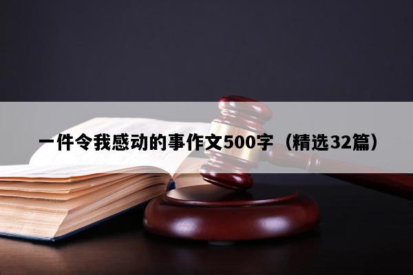 一件令我感动的事作文500字（精选32篇）