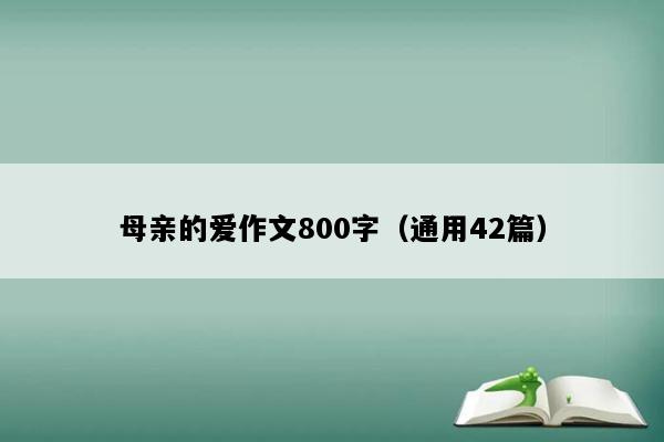 母亲的爱作文800字（通用42篇）