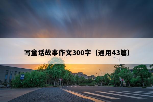 写童话故事作文300字（通用43篇）