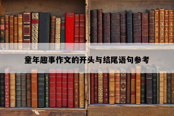 童年趣事作文的开头与结尾语句参考