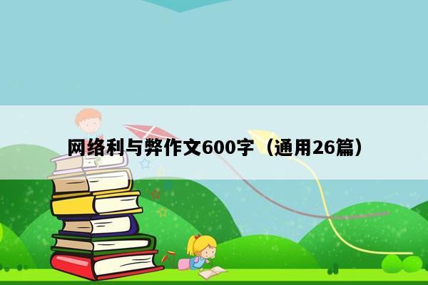 网络利与弊作文600字（通用26篇）