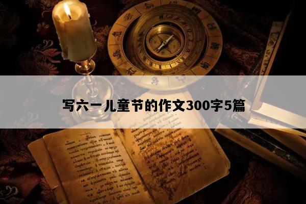 写六一儿童节的作文300字5篇