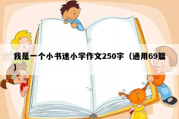 我是一个小书迷小学作文250字（通用69篇）