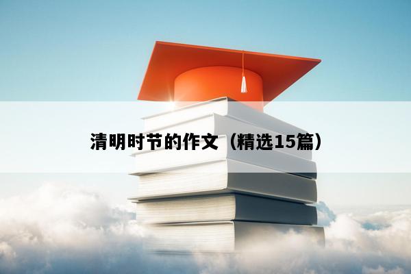 清明时节的作文（精选15篇）