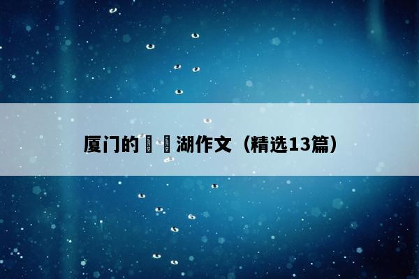 厦门的筼筜湖作文（精选13篇）