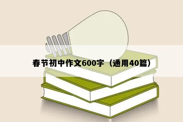 春节初中作文600字（通用40篇）
