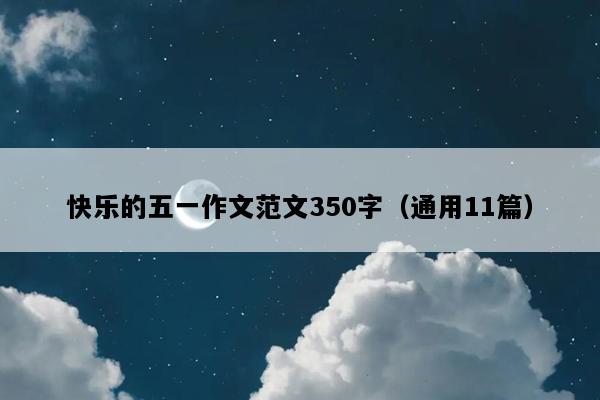 快乐的五一作文范文350字（通用11篇）