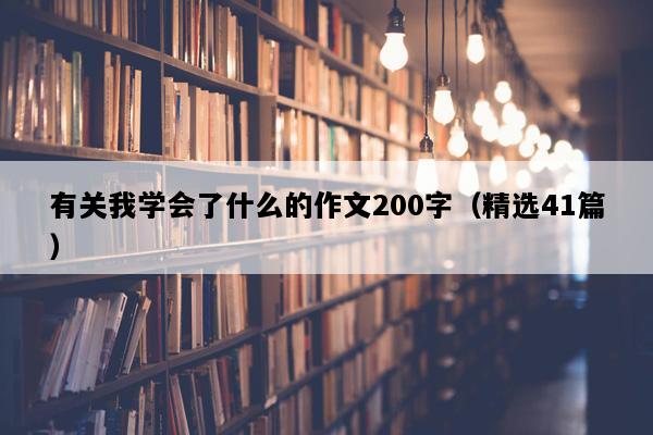 有关我学会了什么的作文200字（精选41篇）
