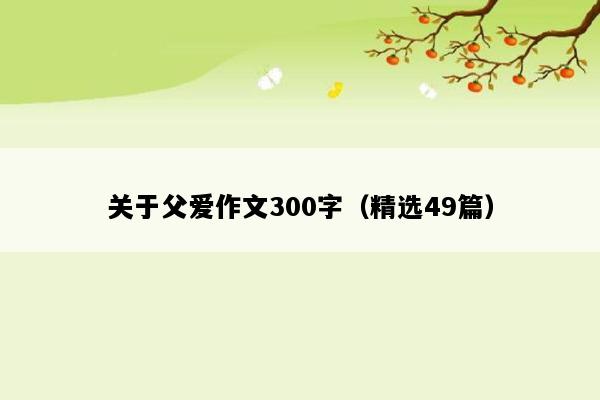 关于父爱作文300字（精选49篇）