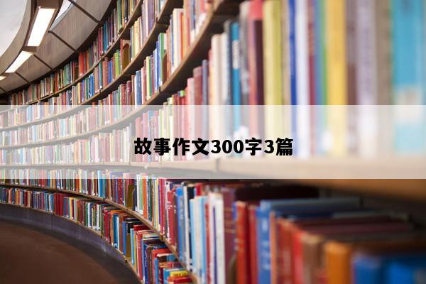 故事作文300字3篇