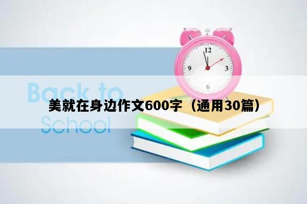 美就在身边作文600字（通用30篇）
