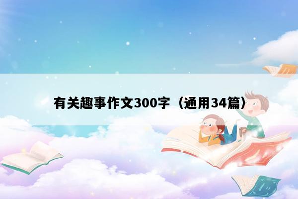 有关趣事作文300字（通用34篇）