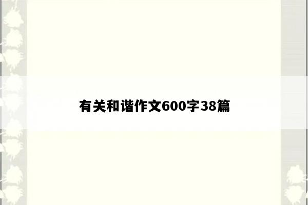 有关和谐作文600字38篇