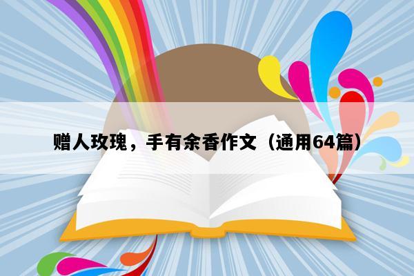 赠人玫瑰，手有余香作文（通用64篇）