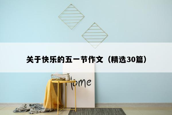 关于快乐的五一节作文（精选30篇）