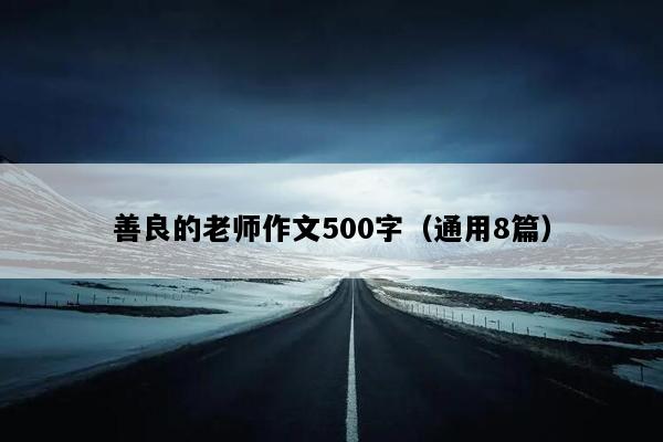 善良的老师作文500字（通用8篇）