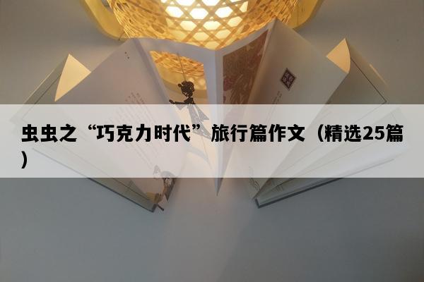 虫虫之“巧克力时代”旅行篇作文（精选25篇）