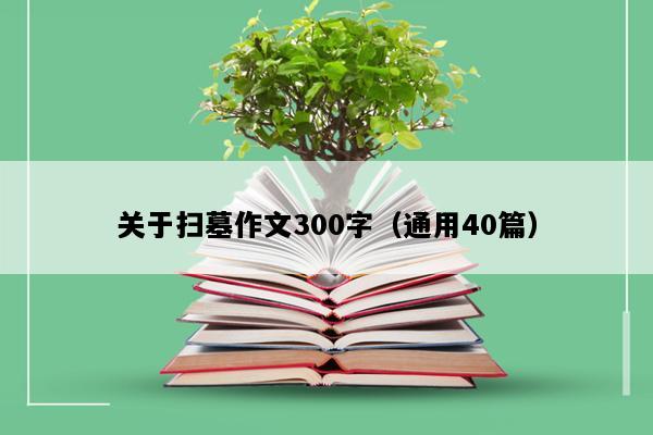 关于扫墓作文300字（通用40篇）