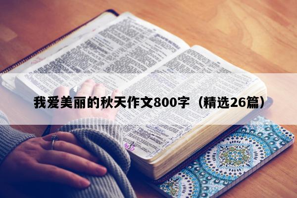 我爱美丽的秋天作文800字（精选26篇）